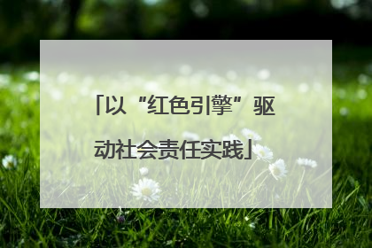 以“红色引擎”驱动社会责任实践