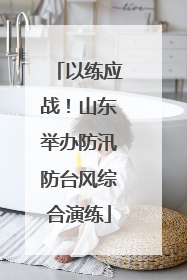 以练应战！山东举办防汛防台风综合演练