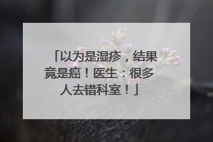 以为是湿疹，结果竟是癌！医生：很多人去错科室！