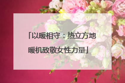 以暖相守：热立方地暖机致敬女性力量