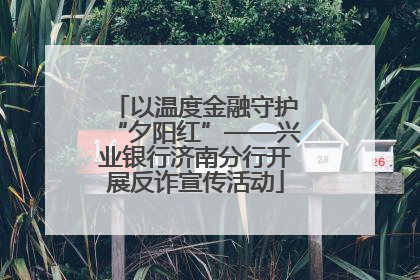 以温度金融守护“夕阳红”——兴业银行济南分行开展反诈宣传活动