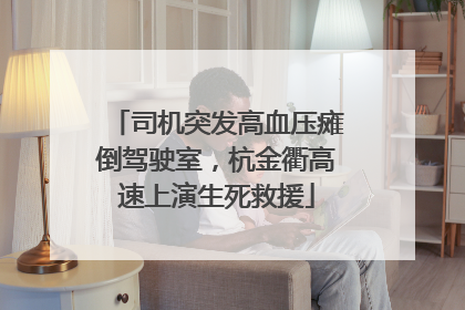 司机突发高血压瘫倒驾驶室，杭金衢高速上演生死救援