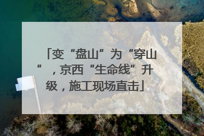 变“盘山”为“穿山”，京西“生命线”升级，施工现场直击