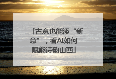古意也能添“新意”，看AI如何赋能诗韵山西