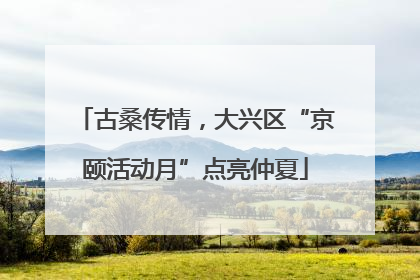 古桑传情，大兴区“京颐活动月”点亮仲夏