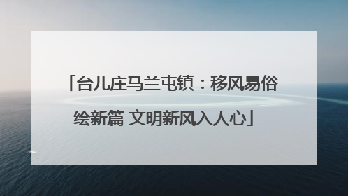 台儿庄马兰屯镇：移风易俗绘新篇 文明新风入人心
