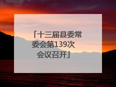 十三届县委常委会第139次会议召开