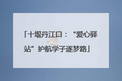 十堰丹江口：“爱心驿站”护航学子逐梦路