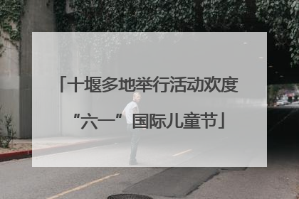 十堰多地举行活动欢度“六一”国际儿童节