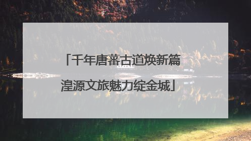千年唐蕃古道焕新篇 湟源文旅魅力绽金城