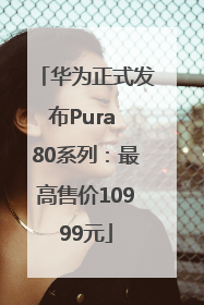 华为正式发布Pura 80系列：最高售价10999元