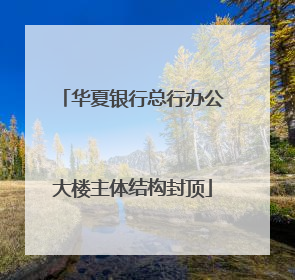 华夏银行总行办公大楼主体结构封顶