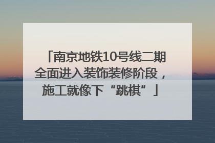 南京地铁10号线二期全面进入装饰装修阶段，施工就像下“跳棋”