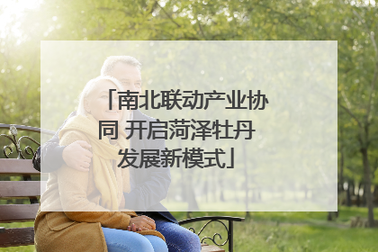 南北联动产业协同 开启菏泽牡丹发展新模式