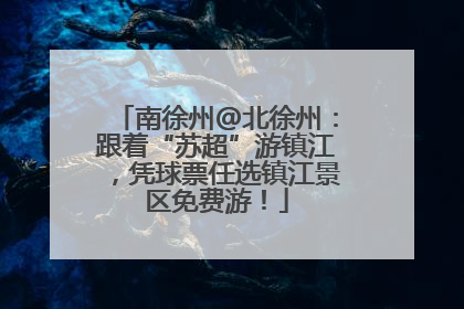 南徐州@北徐州：跟着“苏超”游镇江，凭球票任选镇江景区免费游！