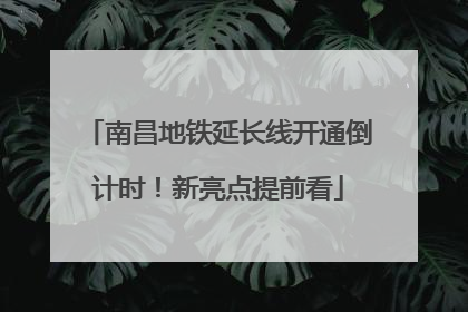 南昌地铁延长线开通倒计时！新亮点提前看