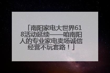 南阳家电大世界618活动延续——咱南阳人的专业家电卖场诚信经营不玩套路！