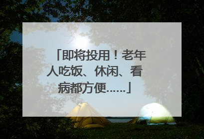 即将投用！老年人吃饭、休闲、看病都方便……