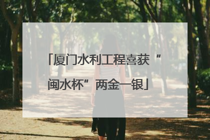 厦门水利工程喜获“闽水杯”两金一银