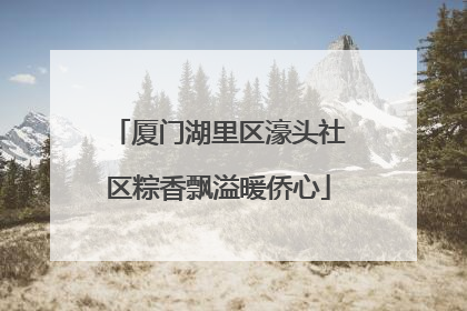 厦门湖里区濠头社区粽香飘溢暖侨心