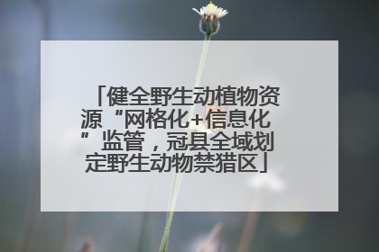 健全野生动植物资源“网格化+信息化”监管，冠县全域划定野生动物禁猎区