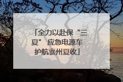 全力以赴保“三夏” 应急电源车护航襄州夏收