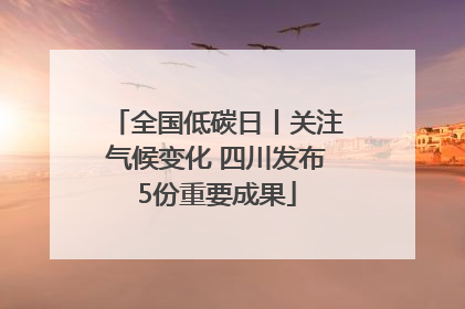 全国低碳日丨关注气候变化 四川发布5份重要成果