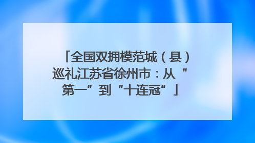全国双拥模范城（县）巡礼江苏省徐州市：从“第一”到“十连冠”