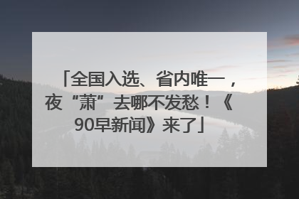 全国入选、省内唯一，夜“萧”去哪不发愁！《90早新闻》来了