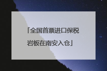 全国首票进口保税岩板在南安入仓