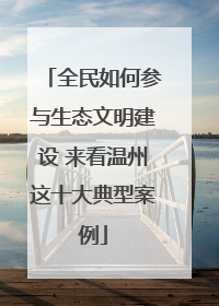 全民如何参与生态文明建设 来看温州这十大典型案例