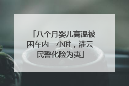 八个月婴儿高温被困车内一小时，灌云民警化险为夷