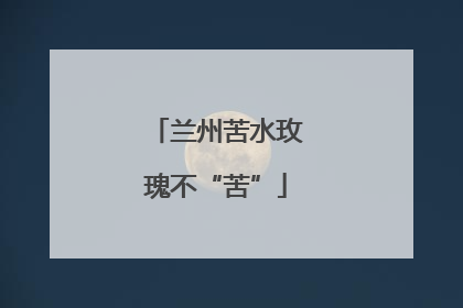 兰州苦水玫瑰不“苦”