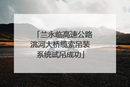 兰永临高速公路洮河大桥缆索吊装系统试吊成功