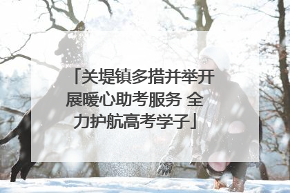 关堤镇多措并举开展暖心助考服务 全力护航高考学子