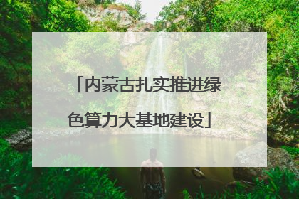 内蒙古扎实推进绿色算力大基地建设