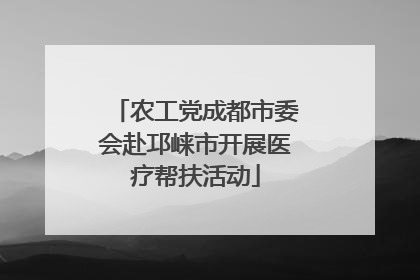 农工党成都市委会赴邛崃市开展医疗帮扶活动