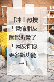 冲上热搜！微信朋友圈能折叠了！网友许愿更多新功能→