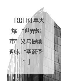 出口订单火爆 “世界超市”义乌提前迎来“圣诞季”