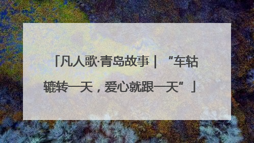 凡人歌·青岛故事｜“车轱辘转一天，爱心就跟一天”