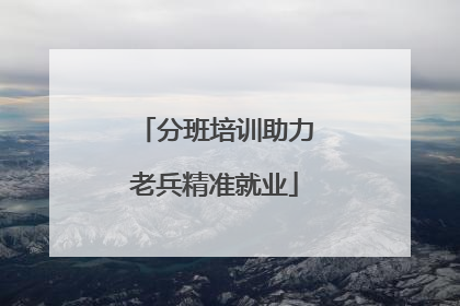 分班培训助力老兵精准就业