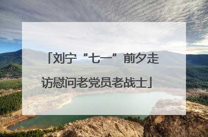 刘宁“七一”前夕走访慰问老党员老战士