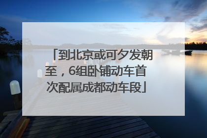 到北京或可夕发朝至，6组卧铺动车首次配属成都动车段