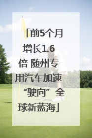 前5个月增长1.6倍 随州专用汽车加速“驶向”全球新蓝海