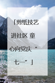 剪纸技艺进社区 童心向党庆“七一”