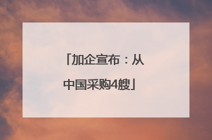 加企宣布：从中国采购4艘
