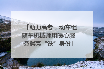 助力高考，动车组随车机械师用暖心服务擦亮“铁”身份