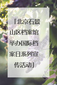 北京石景山区档案馆举办国际档案日系列宣传活动