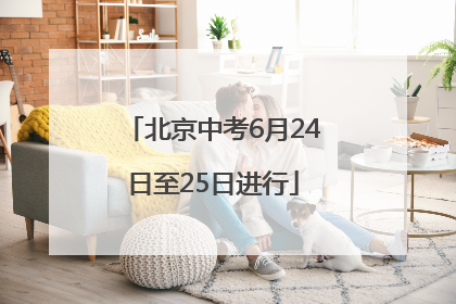 北京中考6月24日至25日进行