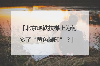 北京地铁扶梯上为何多了“黄色脚印”？
